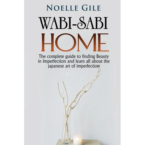 Wabi-Sabi Home: The complete guide to finding Beauty in Imperfection and learn all about the Japanese art of imperfection