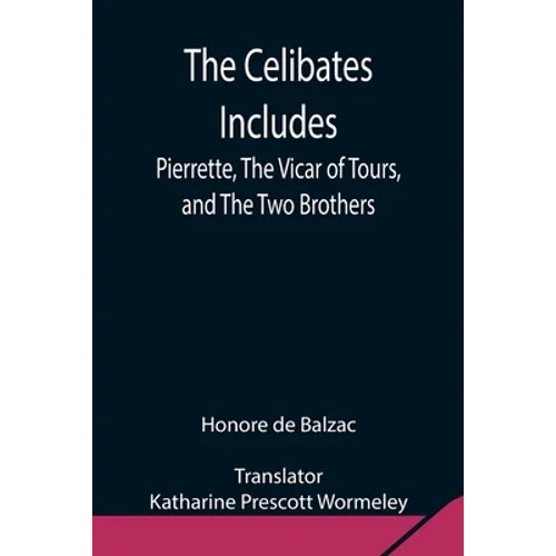 The Celibates Includes: Pierrette, The Vicar Of Tours, And The Two Brothers