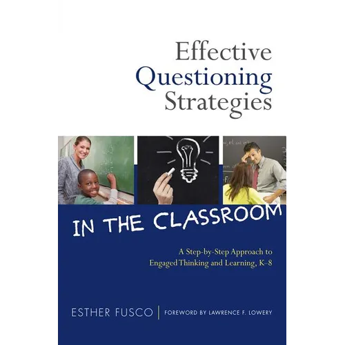 Effective Questioning Strategies in the Classroom: A Step-By-Step Approach to Engaged Thinking and Learning, K-8