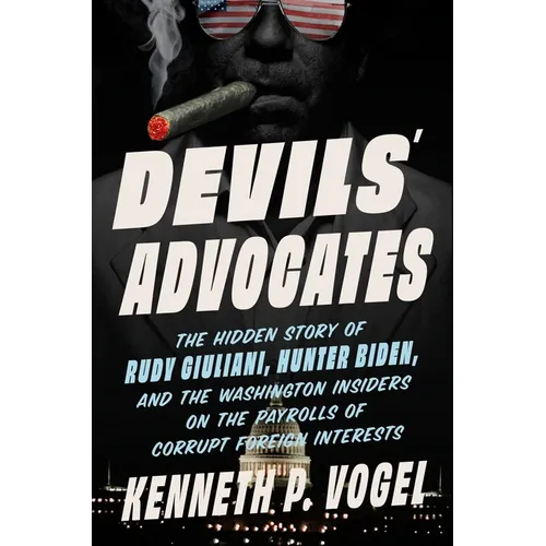 Devils' Advocates: The Hidden Story of Rudy Giuliani, Hunter Biden, and the Washington Insiders on the Payrolls of Corrupt Foreign Interests
