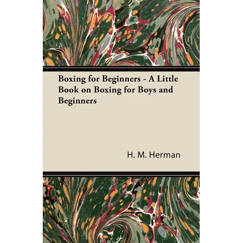 Boxing for Beginners - A Little Book on Boxing for Boys and Beginners