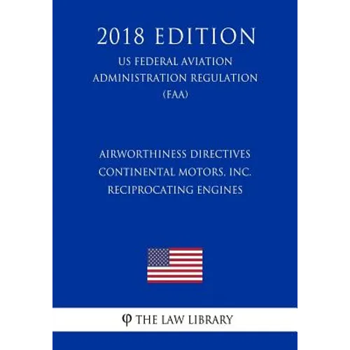 Airworthiness Directives - Continental Motors, Inc. Reciprocating Engines (US Federal Aviation Administration Regulation) (FAA) (2018 Edition)