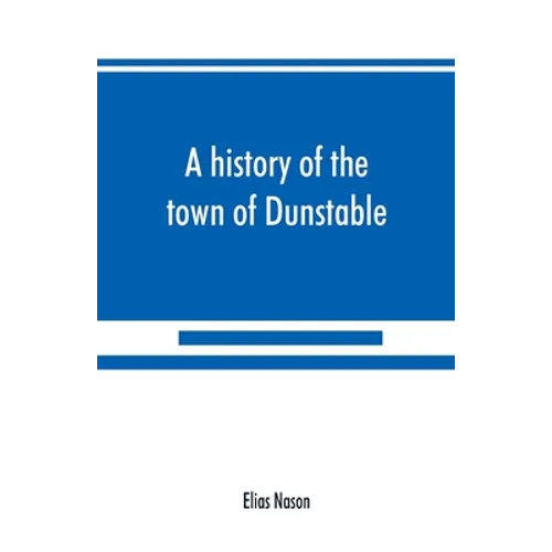 A history of the town of Dunstable, Massachusetts, from its earliest settlement to the year of Our Lord 1873