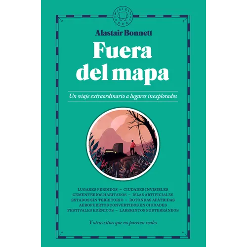Fuera del Mapa. Un Viaje Extraordinario a Lugares Inexplorados / Beyond the Map: Unruly Enclaves, Ghostly Places, Emerging Lands and Our Search for Ne