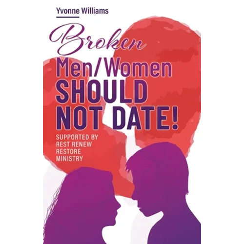 Broken Men/Women Should Not Date!: Supported by Rest Renew Restore Ministry