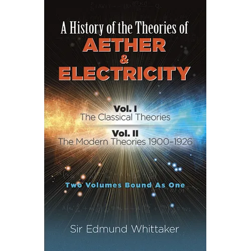 A History of the Theories of Aether and Electricity: Vol. I: The Classical Theories; Vol. II: The Modern Theories, 1900-1926 Volume 1