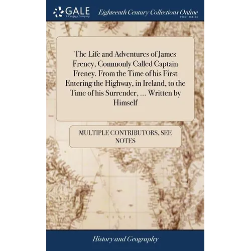 The Life and Adventures of James Freney, Commonly Called Captain Freney. From the Time of his First Entering the Highway, in Ireland, to the Time of h