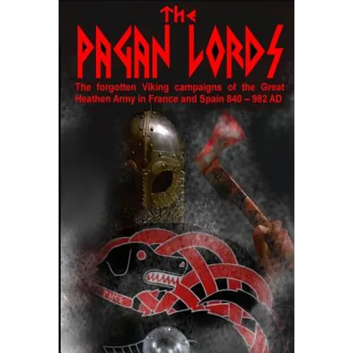 The Pagan Lords: The forgotten Viking campaigns of the Great Heathen Army in France and Spain 840 ? 982 AD