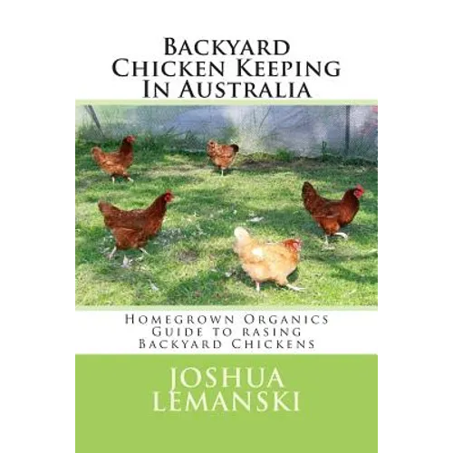 Backyard Chicken Keeping In Australia: Homegrown Organics Guide to Backyard Chicken Keeping In Australia