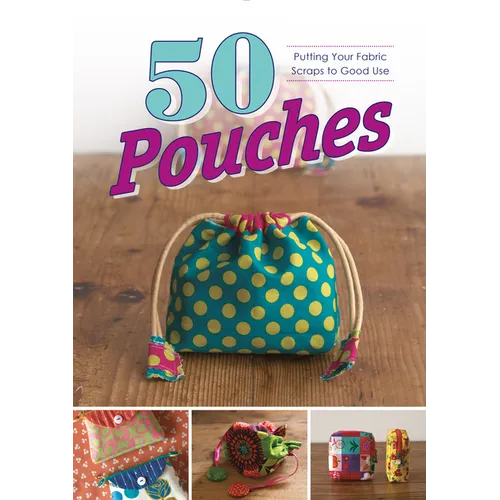 50 Pouches: Putting Your Fabric Scraps to Good Use