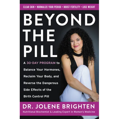 Beyond the Pill: A 30-Day Program to Balance Your Hormones, Reclaim Your Body, and Reverse the Dangerous Side Effects of the Birth Control Pill