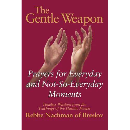 The Gentle Weapon: Prayers for Everyday and Not-So-Everyday Moments--Timeless Wisdom from the Teachings of the Hasidic Master, Rebbe Nachman of Breslo