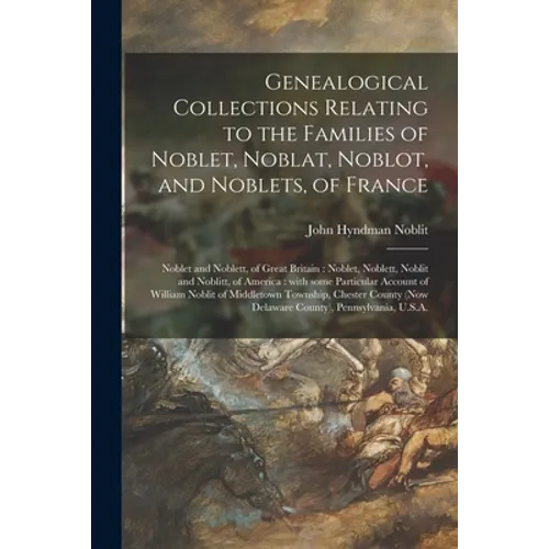 Genealogical Collections Relating to the Families of Noblet, Noblat, Noblot, and Noblets, of France: Noblet and Noblett, of Great Britain: Noblet, Nob