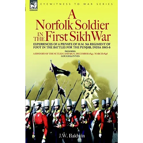 A Norfolk Soldier in the First Sikh War -A Private Soldier Tells the Story of His Part in the Battles for the Conquest of India