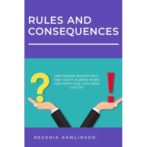Rules and Consequences: One Major Reason Whay They Don't Always Work and What Else Teachers Can Do