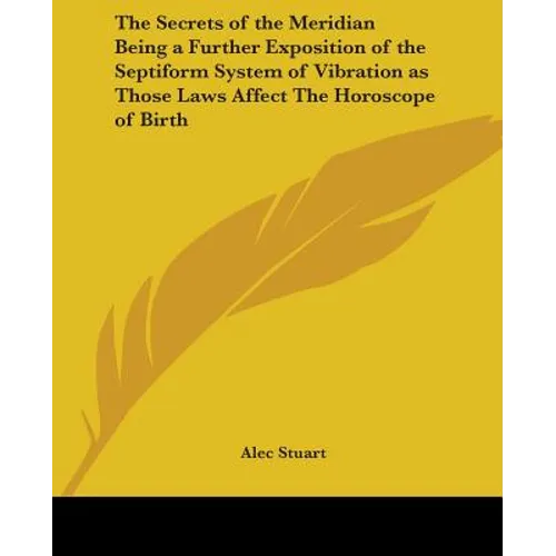 The Secrets of the Meridian Being a Further Exposition of the Septiform System of Vibration as Those Laws Affect The Horoscope of Birth