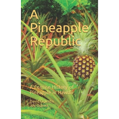 A Pineapple Republic: A Concise History of Pineapple in Hawaii