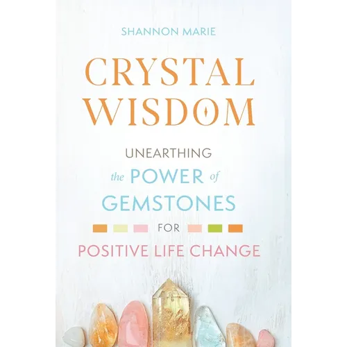 Crystal Wisdom: Unearthing the Power of Gemstones for Positive Life Change