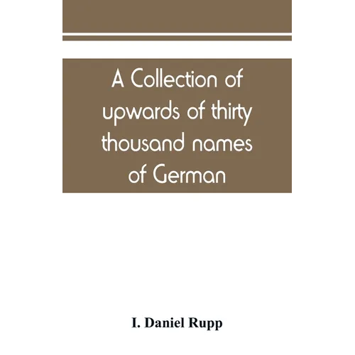 A collection of upwards of thirty thousand names of German, Swiss, Dutch, French and other immigrants in Pennsylvania from 1727-1776, with a statement