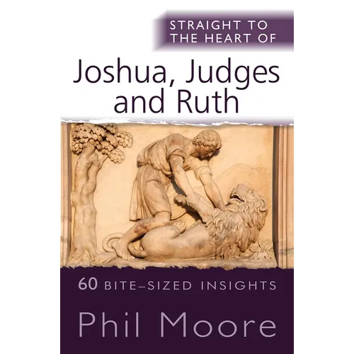 Straight to the Heart of Joshua, Judges and Ruth: 60 Bite-Sized Insights