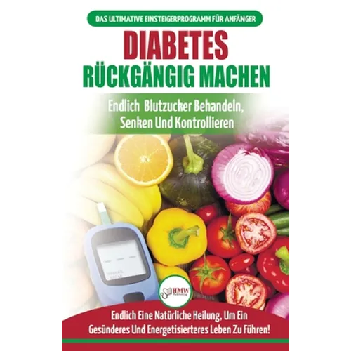 Diabetes Rückgängig Machen: Leitfaden Zur Umkehrung Von Diabetes - Natürlich Heilen, Senken Und Kontrollieren Sie Ihren Blutzucker (Bücher In Deutsch