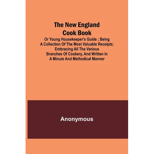 The New England Cook Book, or Young Housekeeper's Guide; Being a Collection of the Most Valuable Receipts; Embracing all the Various Branches of Cooke