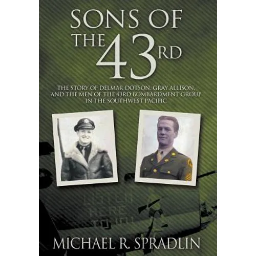 Sons of the 43rd: The Story of Delmar Dotson, Gray Allison, and the Men of the 43rd Bombardment Group in the Southwest Pacific