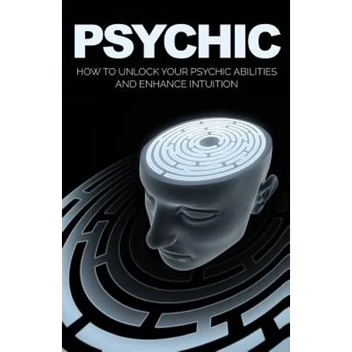 Psychic: How to Unlock Your Psychic Abilities and Enhance Intuition