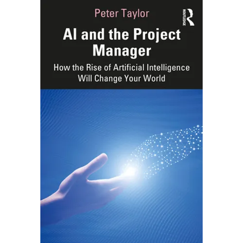 AI and the Project Manager: How the Rise of Artificial Intelligence Will Change Your World