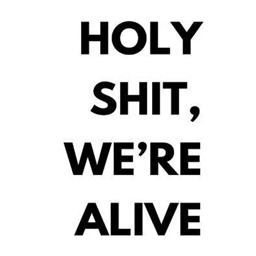 Holy shit, we're alive