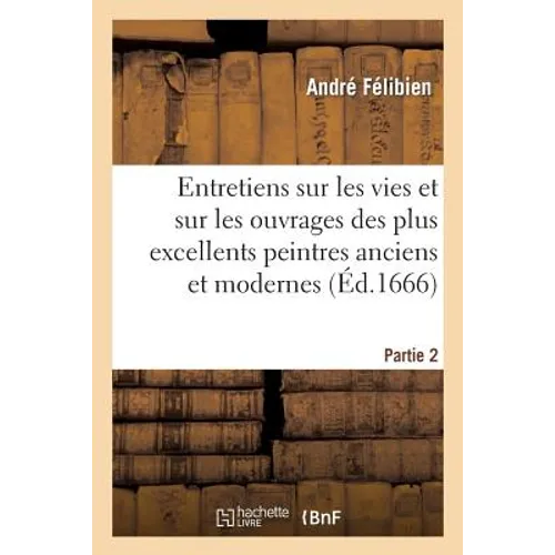 Entretiens Sur Les Vies. 2e Partie. - S. Mabre-Cramoisy, 1672: Et Sur Les Ouvrages Des Plus Excellens Peintres Anciens Et Modernes