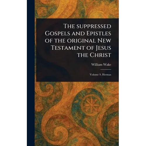 The Suppressed Gospels and Epistles of the Original New Testament of Jesus the Christ