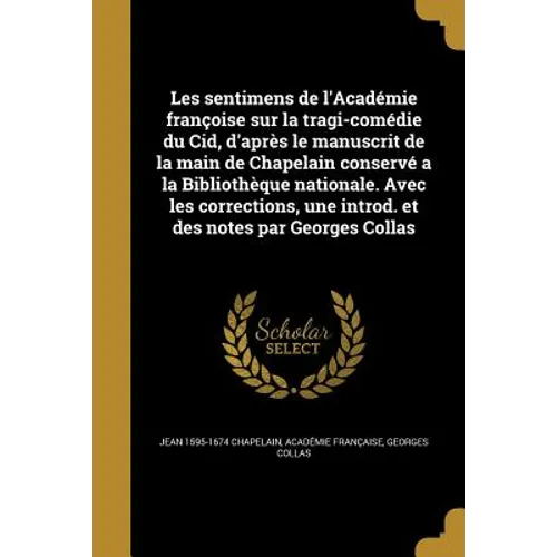 Les sentimens de l'Académie françoise sur la tragi-comédie du Cid, d'après le manuscrit de la main de Chapelain conservé a la Bibliothèque nationale.