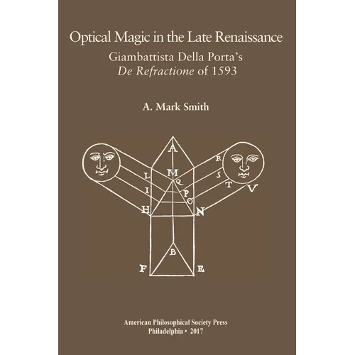 Optical Magic in the Late Renaissance: Giambattista Della Porta's de Refractione of 1593, Transactions, American Philosophical Society (Vol. 107, Part