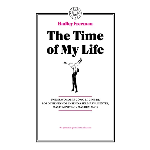 The Time of My Life: Un Ensayo Sobre Cómo El Cine de Los Ochenta Nos Enseñó a Ser Más Valientes, Más Feministas Y Más Humanos / The Time of My Life