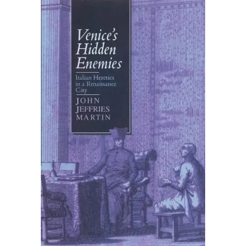 Venice's Hidden Enemies: Italian Heretics in a Renaissance City