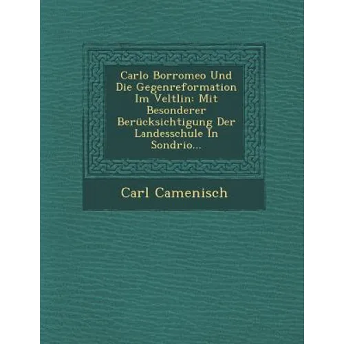 Carlo Borromeo Und Die Gegenreformation Im Veltlin: Mit Besonderer Berucksichtigung Der Landesschule in Sondrio...