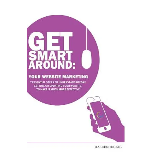 Get Smart Around Your Website Marketing: 7 Essential steps to understand before getting or updating your website