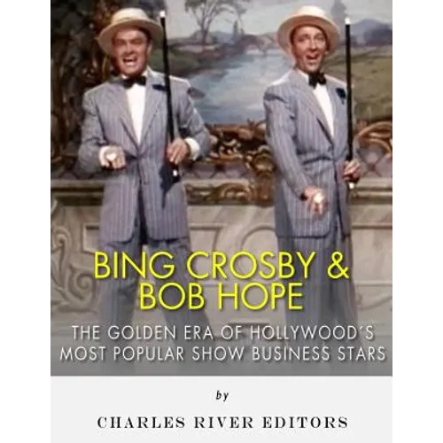 Bing Crosby and Bob Hope: The Golden Era of Hollywood's Most Popular Show Business Stars