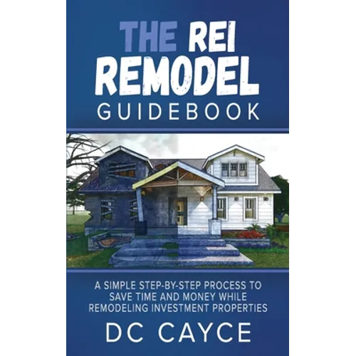 The REI Remodel Guidebook: A Simple Step-By-Step Process to Save Time and Money While Remodeling Investment Properties