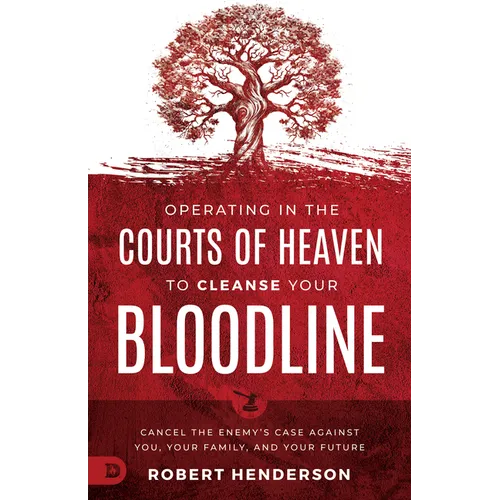 Operating in the Courts of Heaven to Cleanse Your Bloodline: Cancel the Enemy's Case Against You, Your Family, and Your Future