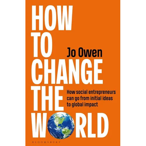 How to Change the World: How Social Entrepreneurs Can Go from Initial Ideas to Global Impact