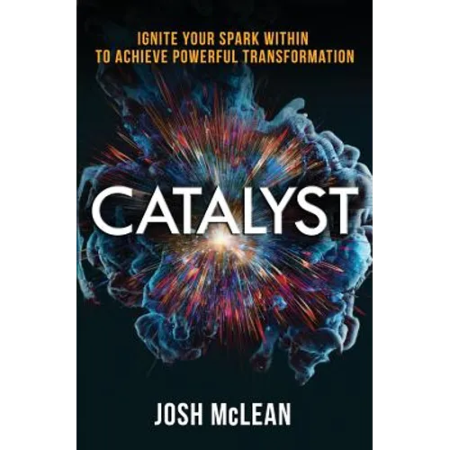 Catalyst: Ignite Your Spark Within To Achieve Powerful Transformation