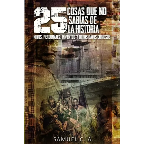 25 Cosas que no sabías de la historia: Mitos, personajes, inventos y otros datos curiosos.
