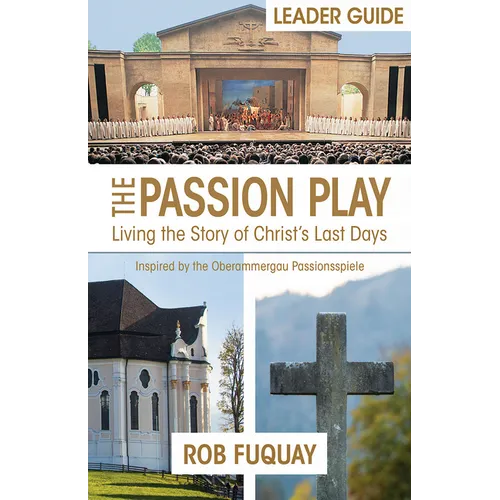 The Passion Play Leader Guide: Living the Story of Christ's Last Days