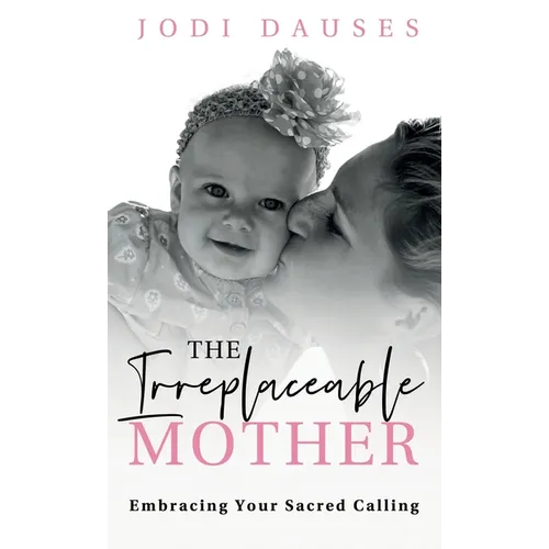 The Irreplaceable Mother: Embracing Your Sacred Calling