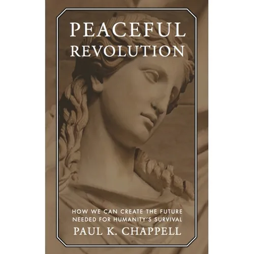 Peaceful Revolution: How We Can Create the Future Needed for Humanity's Survival