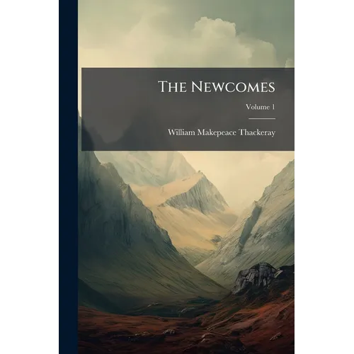The Newcomes: Memoirs Of A Most Respectable Family, Edited By Arthur Pendennis, Esq; Volume 1