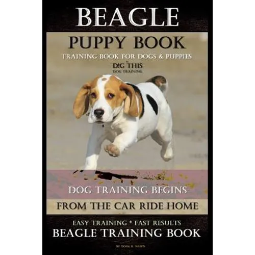 Beagle Puppy Book Training Book for Dogs & Puppies By D!G THIS DOG Training: Dog Training Begins From the Car Ride Home Easy Training * Fast Results B