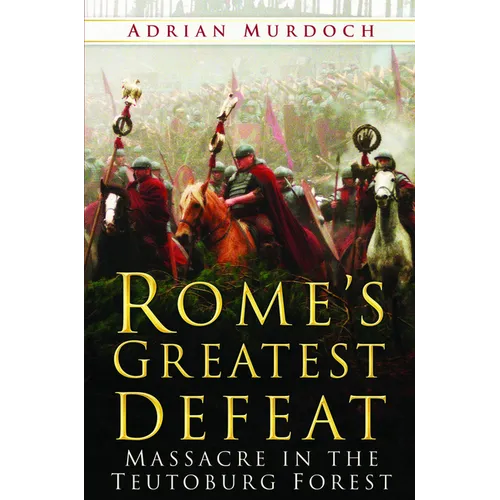 Rome's Greatest Defeat: Massacre in the Teutoburg Forest